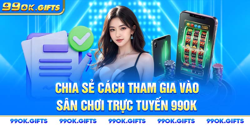 Chia sẻ cách tham gia vào sân chơi 99OK