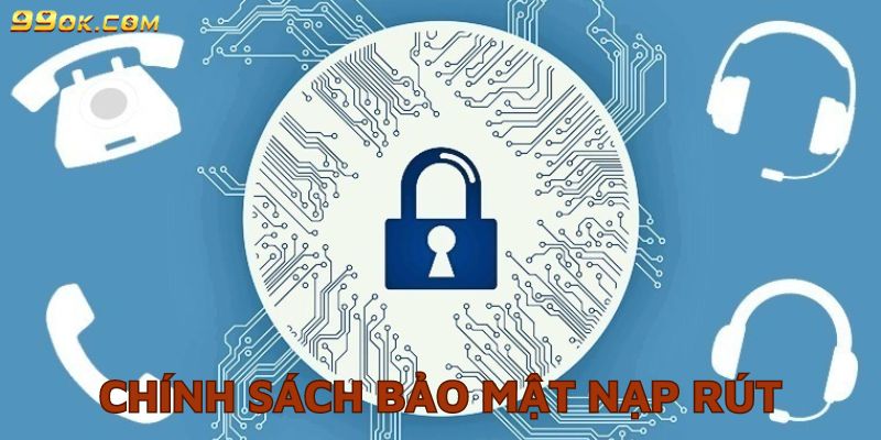 Chính sách bảo mật nạp rút chặt chẽ