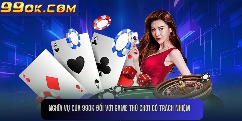 Nghĩa vụ của 99OK đối với game thủ chơi có trách nhiệm