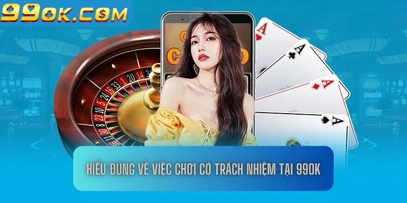 Hiểu đúng về việc chơi có trách nhiệm tại 99OK