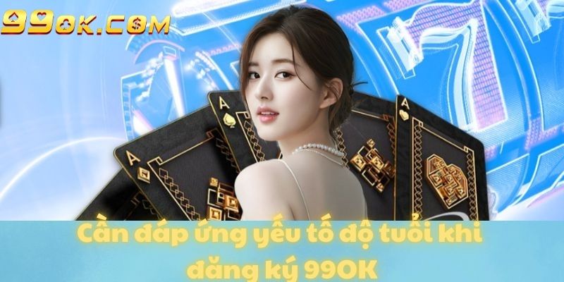 Cần đáp ứng yếu tố độ tuổi khi đăng ký 99OK