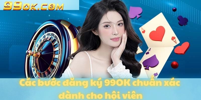 Các bước đăng ký 99OK chuẩn xác dành cho hội viên