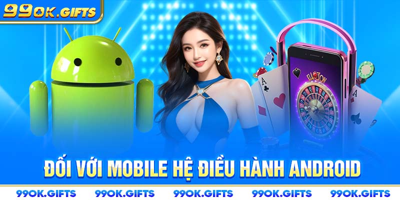 Đối với mobile hệ điều hành Android