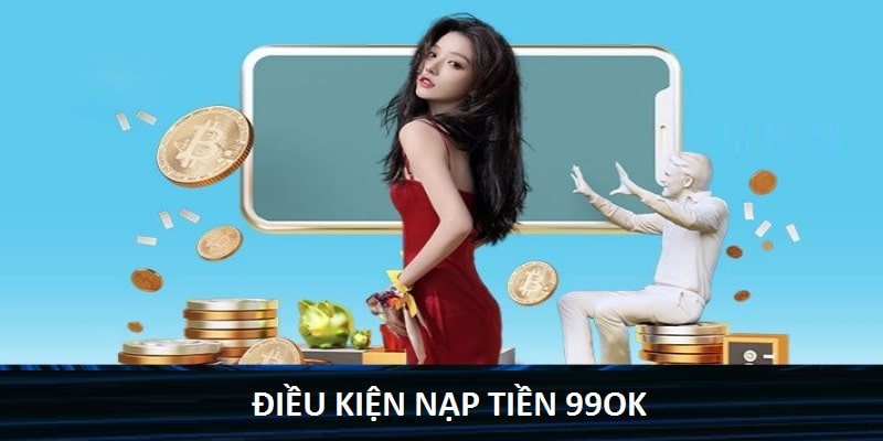 Điều kiện nạp tiền 99OK đặt ra