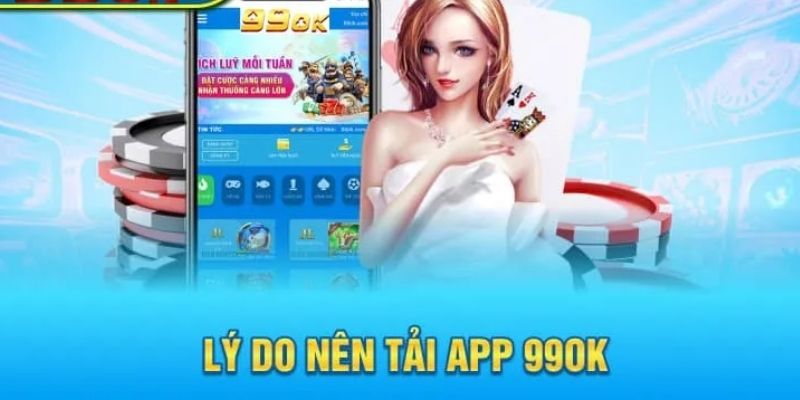 Hội viên nên tải app 99OK để tận hưởng hàng loạt đặc quyền