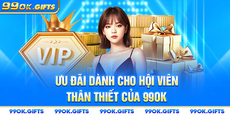 Ưu đãi dành cho hội viên thân thiết của 99OK